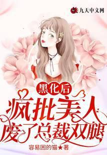 黑化后疯批美人废了总裁双腿