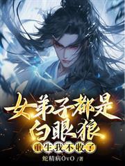 六个女弟子都是白眼狼重生我不收了