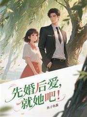 先婚后爱就她吧大结局免费阅读