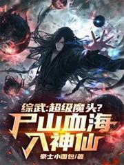 综武超级魔头?尸山血海入神仙TXT