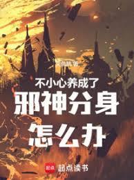 不小心养成了邪神分身怎么办全文免费阅读