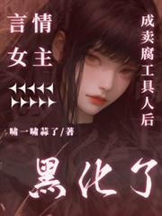 言情女主成卖腐工具人后黑化了免费