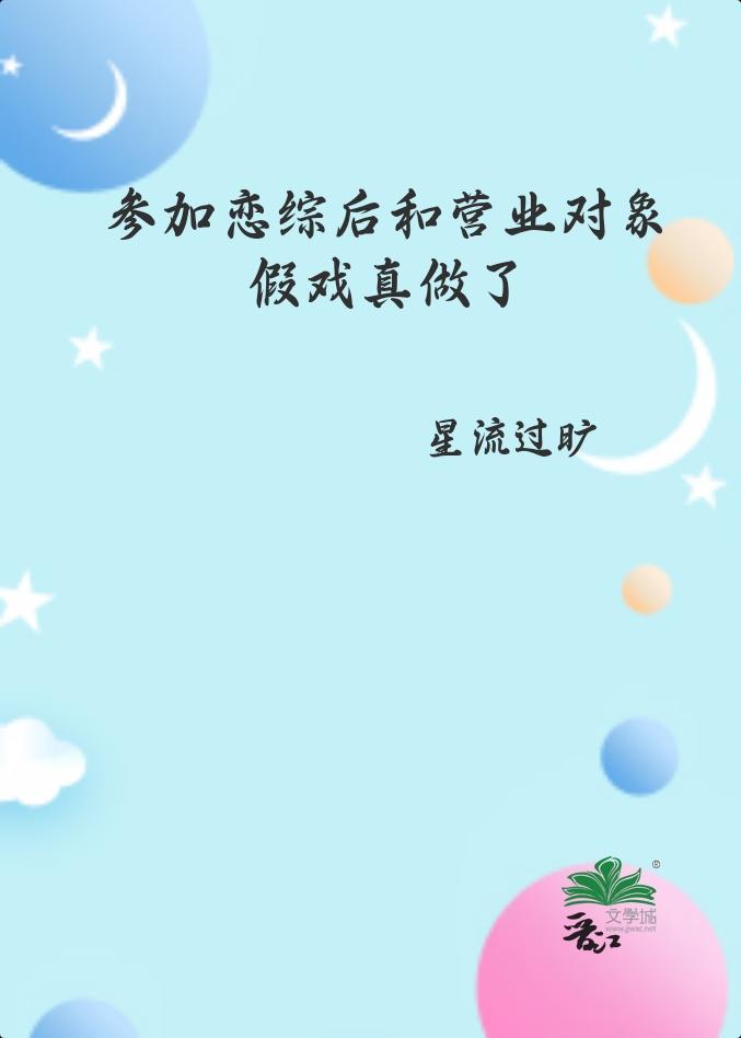 参加恋综后和营业对象假戏真做了星流过旷txt