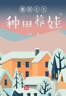 重回七七种田养娃无错版