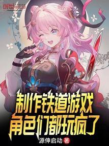 制作铁道游戏角色们都玩疯了免费阅读