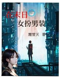 在末日女扮男装(nph)霜雪天青风文学网