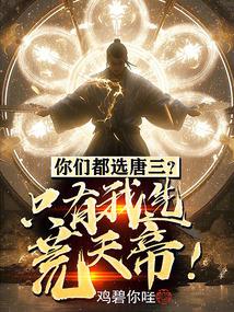 你们都选唐三?只有我选荒天帝的