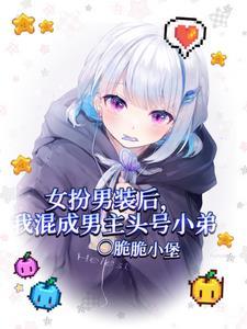女扮男装后我混成男主头号小弟txt现