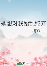 她想对我始乱终弃_胡33