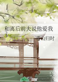 和离后前夫说他爱我青山