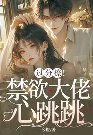 不撩禁欲哥哥后，她被疯吻囚宠