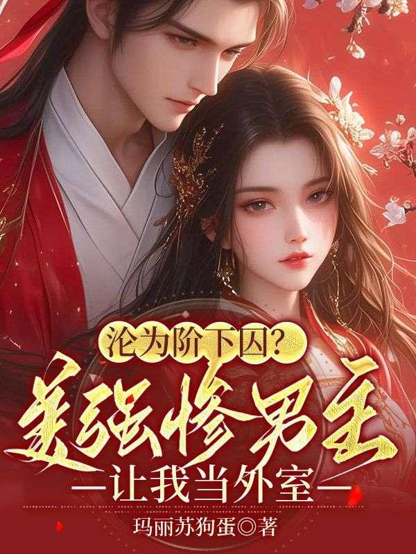 沦为阶下囚?美强惨男主让我当外室