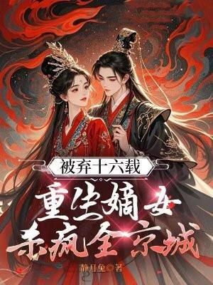 被弃十六载,重生嫡女杀疯全京城