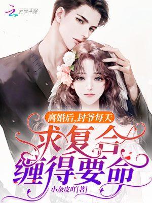 离婚后,封爷每天求复合缠得要命