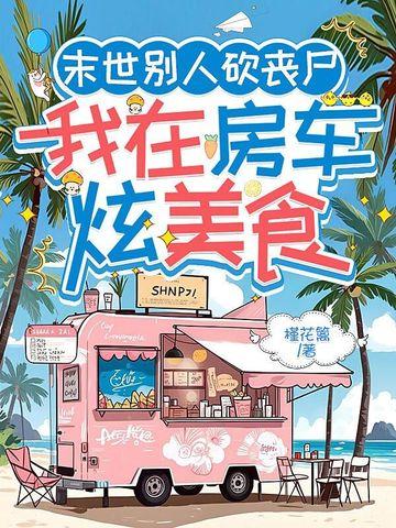 末世别人砍丧尸,我在房车炫美食