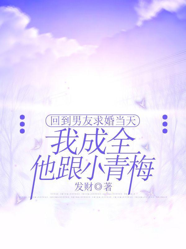 回到男友求婚当天,我成全他跟小青梅