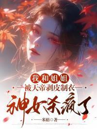 我和姐姐被天帝剥皮制衣，神女杀疯了